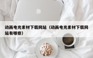 东营动画电光素材下载网站（动画电光素材下载网站有哪些）