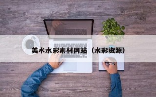 东营美术水彩素材网站（水彩资源）