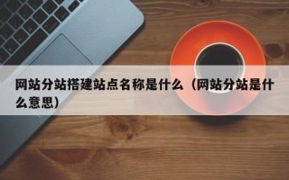东营网站分站搭建站点名称是什么（网站分站是什么意思）