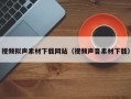 东营视频拟声素材下载网站（视频声音素材下载）