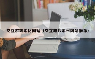 东营交互游戏素材网站（交互游戏素材网站推荐）