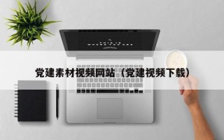 东营党建素材视频网站（党建视频下载）