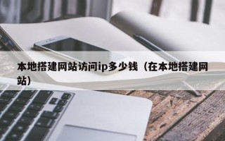 东营本地搭建网站访问ip多少钱（在本地搭建网站）