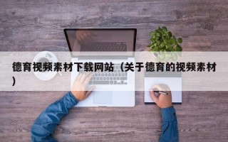 东营德育视频素材下载网站（关于德育的视频素材）