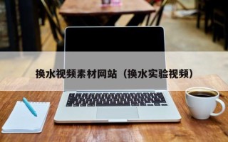 东营换水视频素材网站（换水实验视频）