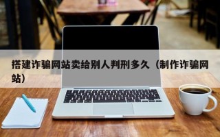 东营搭建诈骗网站卖给别人判刑多久（制作诈骗网站）
