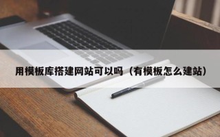 东营用模板库搭建网站可以吗（有模板怎么建站）