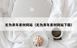 东营无为青年素材网站（无为青年素材网站下载）