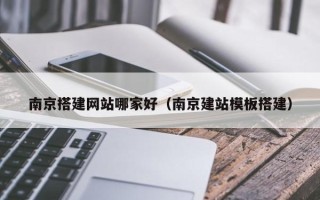 东营南京搭建网站哪家好（南京建站模板搭建）