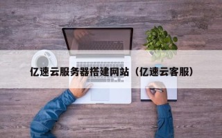 东营亿速云服务器搭建网站（亿速云客服）
