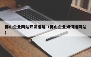 东营佛山企业网站开发搭建（佛山企业如何建网站）