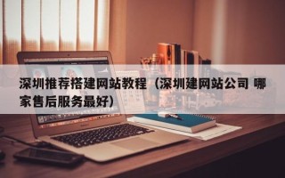 东营深圳推荐搭建网站教程（深圳建网站公司 哪家售后服务最好）