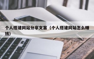 东营个人搭建网站分享文案（个人搭建网站怎么赚钱）