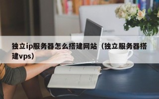 东营独立ip服务器怎么搭建网站（独立服务器搭建vps）