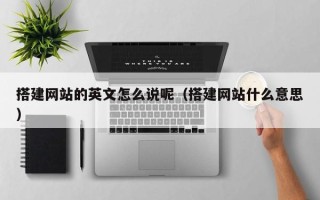 东营搭建网站的英文怎么说呢（搭建网站什么意思）